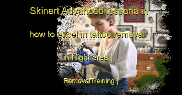 Skinart Advanced lessons in how to excel in tattoo removal in Night area | RemovalTraining | RemovalClasses | SkinartTraining-Canada